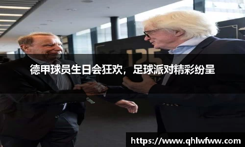 德甲球员生日会狂欢，足球派对精彩纷呈