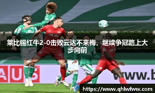 莱比锡红牛2-0击败云达不来梅，继续争冠路上大步向前